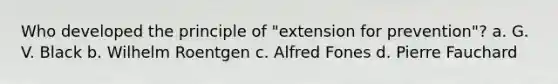 Who developed the principle of "extension for prevention"? a. G. V. Black b. Wilhelm Roentgen c. Alfred Fones d. Pierre Fauchard