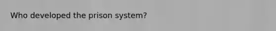 Who developed the prison system?