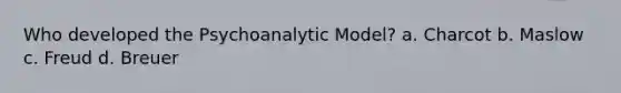 Who developed the Psychoanalytic Model? a. Charcot b. Maslow c. Freud d. Breuer