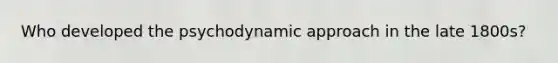 Who developed the psychodynamic approach in the late 1800s?