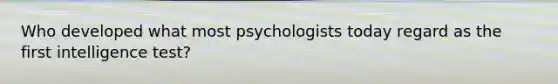 Who developed what most psychologists today regard as the first intelligence test?