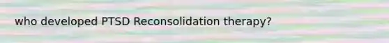 who developed PTSD Reconsolidation therapy?