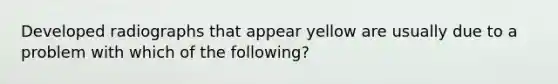 Developed radiographs that appear yellow are usually due to a problem with which of the following?