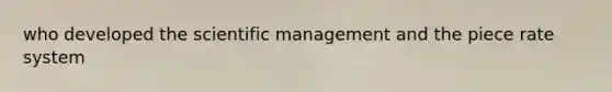 who developed the scientific management and the piece rate system