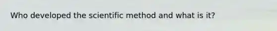 Who developed the scientific method and what is it?