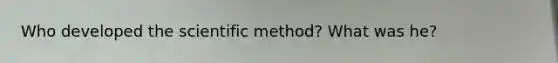 Who developed the scientific method? What was he?