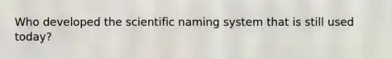 Who developed the scientific naming system that is still used today?