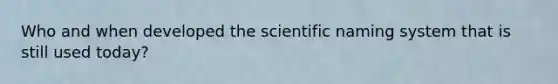 Who and when developed the scientific naming system that is still used today?