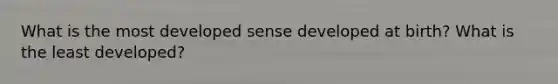 What is the most developed sense developed at birth? What is the least developed?