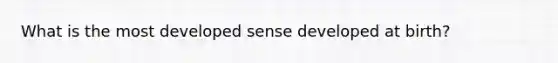 What is the most developed sense developed at birth?