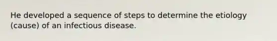 He developed a sequence of steps to determine the etiology (cause) of an infectious disease.