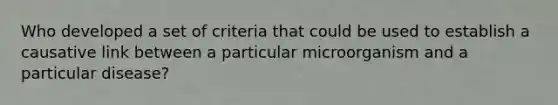 Who developed a set of criteria that could be used to establish a causative link between a particular microorganism and a particular disease?