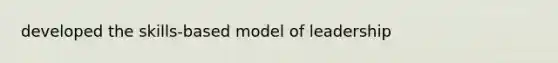 developed the skills-based model of leadership