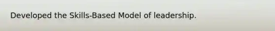 Developed the Skills-Based Model of leadership.