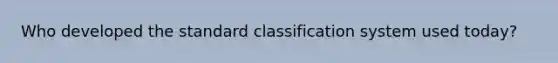 Who developed the standard classification system used today?