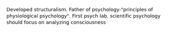 Developed structuralism. Father of psychology-"principles of physiological psychology". First psych lab. scientific psychology should focus on analyzing consciousness