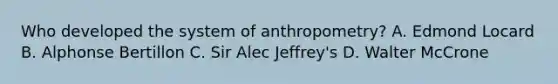 Who developed the system of anthropometry? A. Edmond Locard B. Alphonse Bertillon C. Sir Alec Jeffrey's D. Walter McCrone