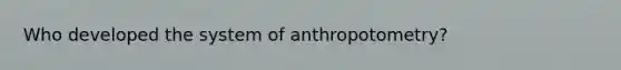 Who developed the system of anthropotometry?