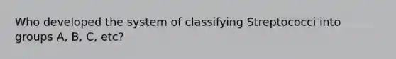 Who developed the system of classifying Streptococci into groups A, B, C, etc?