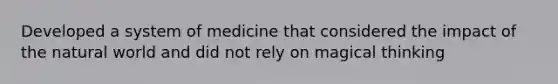 Developed a system of medicine that considered the impact of the natural world and did not rely on magical thinking