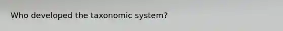 Who developed the taxonomic system?