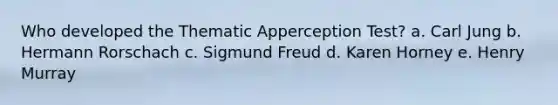 Who developed the Thematic Apperception Test?​ a. ​Carl Jung b. ​Hermann Rorschach c. ​Sigmund Freud d. ​Karen Horney e. ​Henry Murray