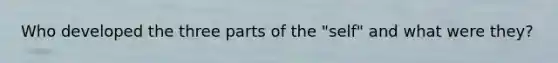 Who developed the three parts of the "self" and what were they?