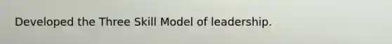 Developed the Three Skill Model of leadership.