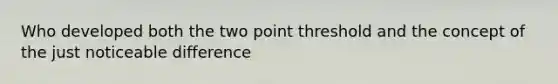 Who developed both the two point threshold and the concept of the just noticeable difference