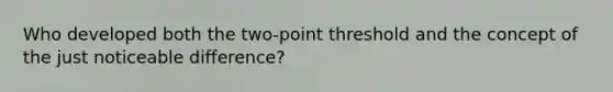 ​Who developed both the two-point threshold and the concept of the just noticeable difference?