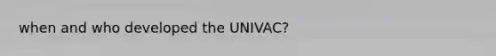 when and who developed the UNIVAC?