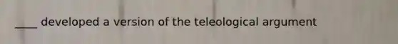 ____ developed a version of the teleological argument