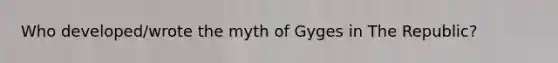 Who developed/wrote the myth of Gyges in The Republic?