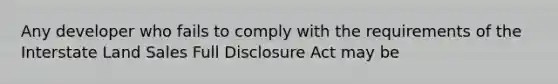 Any developer who fails to comply with the requirements of the Interstate Land Sales Full Disclosure Act may be