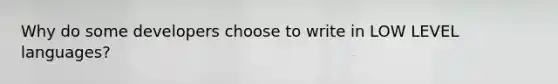 Why do some developers choose to write in LOW LEVEL languages?