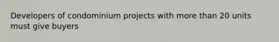Developers of condominium projects with more than 20 units must give buyers