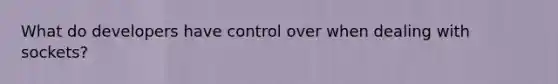 What do developers have control over when dealing with sockets?