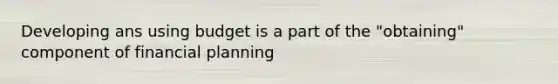 Developing ans using budget is a part of the "obtaining" component of financial planning