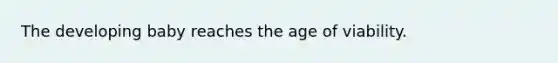 The developing baby reaches the age of viability.