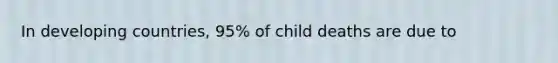 In developing countries, 95% of child deaths are due to