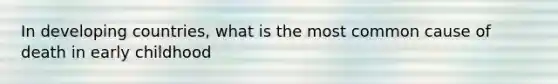 In developing countries, what is the most common cause of death in early childhood