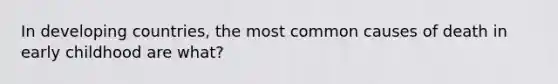 In developing countries, the most common causes of death in early childhood are what?