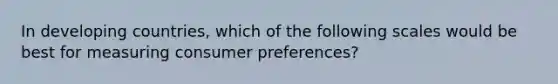 In developing countries, which of the following scales would be best for measuring consumer preferences?