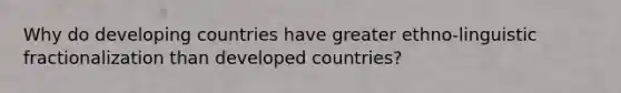 Why do developing countries have greater ethno-linguistic fractionalization than developed countries?