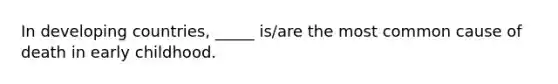 In developing countries, _____ is/are the most common cause of death in early childhood.