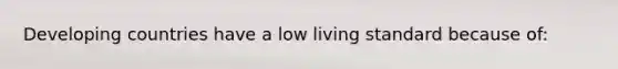 Developing countries have a low living standard because of: