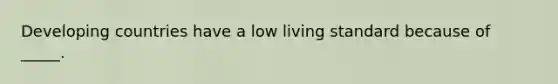 Developing countries have a low living standard because of _____.