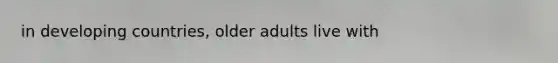 in developing countries, older adults live with