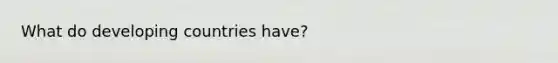 What do developing countries have?