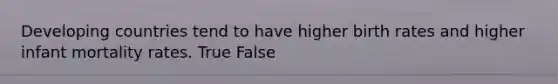 Developing countries tend to have higher birth rates and higher infant mortality rates. True False